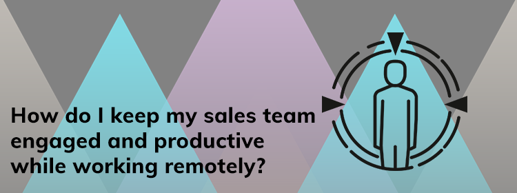 how-do-I-keep-my-sales-team-engaged-and-productive-while-working-remotely